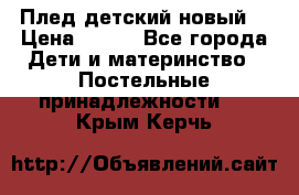 Плед детский новый  › Цена ­ 600 - Все города Дети и материнство » Постельные принадлежности   . Крым,Керчь